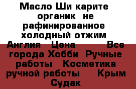 Масло Ши карите, органик, не рафинированное, холодный отжим. Англия › Цена ­ 449 - Все города Хобби. Ручные работы » Косметика ручной работы   . Крым,Судак